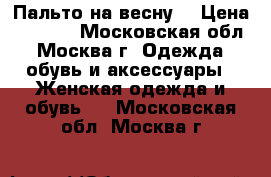 Пальто на весну  › Цена ­ 1 000 - Московская обл., Москва г. Одежда, обувь и аксессуары » Женская одежда и обувь   . Московская обл.,Москва г.